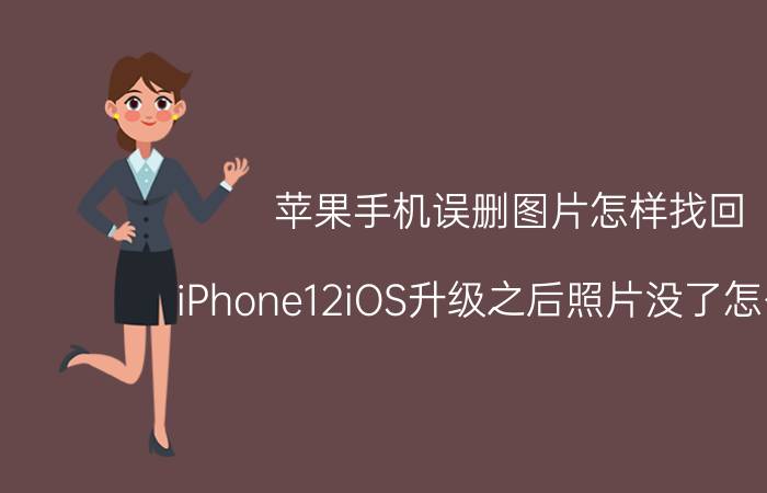 苹果手机误删图片怎样找回 iPhone12iOS升级之后照片没了怎么办？